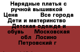 Нарядные платья с ручной вышивкой › Цена ­ 2 000 - Все города Дети и материнство » Детская одежда и обувь   . Московская обл.,Лосино-Петровский г.